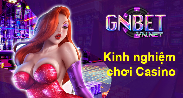 Kinh nghiệm chơi game Casino Gnbet trực tuyến