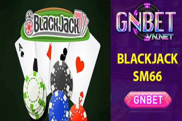 Trò chơi blackjack SM66 hấp dẫn nhất thị trường